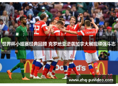 世界杯小组赛经典回顾 克罗地亚逆袭加拿大展现顽强斗志