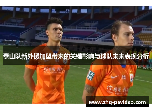 泰山队新外援加盟带来的关键影响与球队未来表现分析