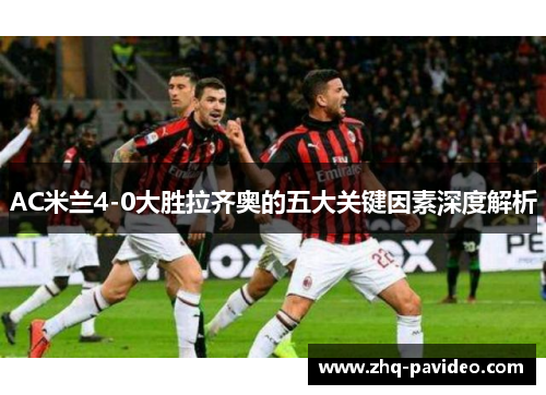 AC米兰4-0大胜拉齐奥的五大关键因素深度解析