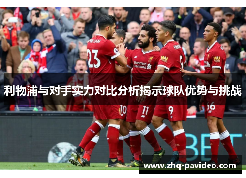 利物浦与对手实力对比分析揭示球队优势与挑战