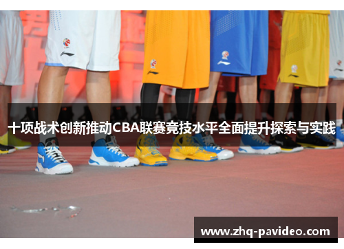 十项战术创新推动CBA联赛竞技水平全面提升探索与实践