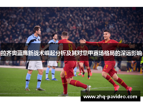 拉齐奥蓝鹰新战术崛起分析及其对意甲赛场格局的深远影响