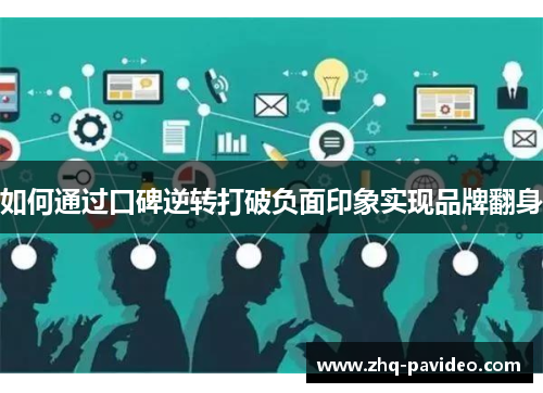 如何通过口碑逆转打破负面印象实现品牌翻身