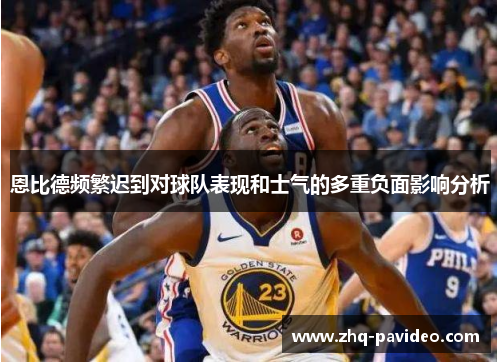 恩比德频繁迟到对球队表现和士气的多重负面影响分析