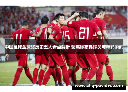 中国足球金球奖历史五大看点解析 聚焦标志性球员与精彩瞬间