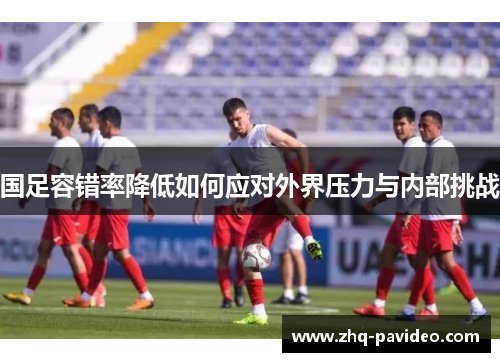 国足容错率降低如何应对外界压力与内部挑战