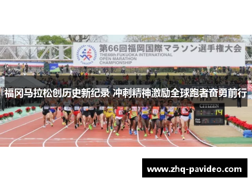 福冈马拉松创历史新纪录 冲刺精神激励全球跑者奋勇前行