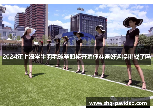 2024年上海学生羽毛球赛即将开幕你准备好迎接挑战了吗