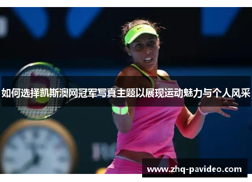 如何选择凯斯澳网冠军写真主题以展现运动魅力与个人风采