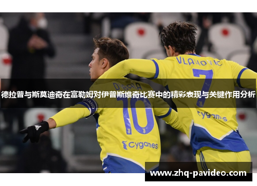 德拉普与斯莫迪奇在富勒姆对伊普斯维奇比赛中的精彩表现与关键作用分析