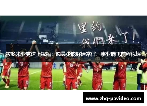 拉多米亚克送上祝福：愿吴少聪好运常伴，事业腾飞前程似锦