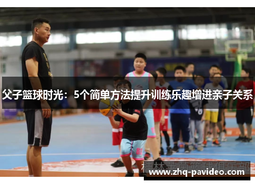 父子篮球时光：5个简单方法提升训练乐趣增进亲子关系