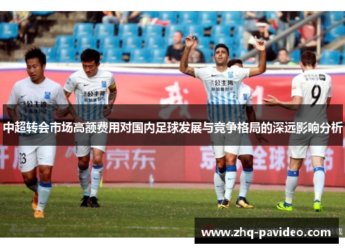 中超转会市场高额费用对国内足球发展与竞争格局的深远影响分析