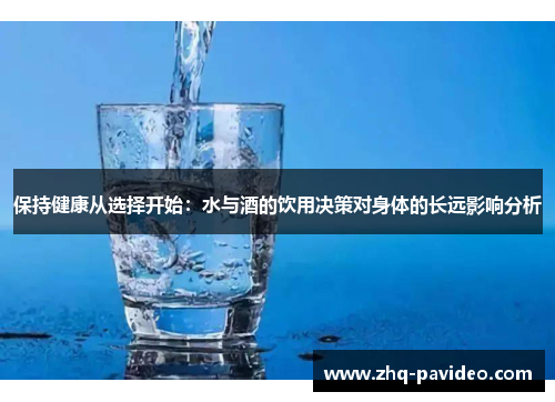 保持健康从选择开始：水与酒的饮用决策对身体的长远影响分析