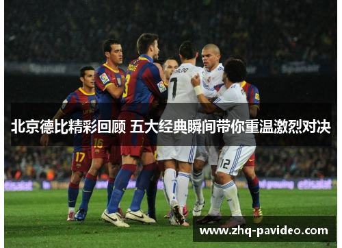 北京德比精彩回顾 五大经典瞬间带你重温激烈对决