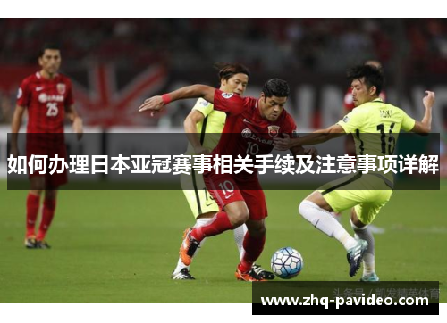 如何办理日本亚冠赛事相关手续及注意事项详解