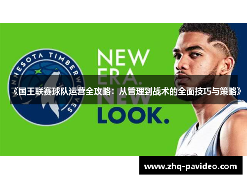 《国王联赛球队运营全攻略：从管理到战术的全面技巧与策略》