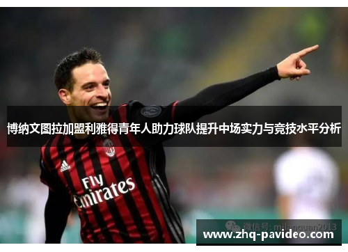 博纳文图拉加盟利雅得青年人助力球队提升中场实力与竞技水平分析