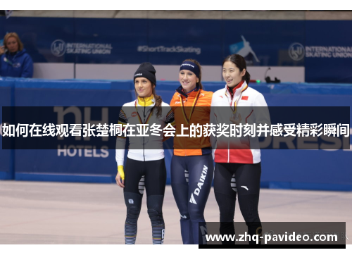 如何在线观看张楚桐在亚冬会上的获奖时刻并感受精彩瞬间
