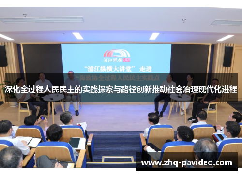 深化全过程人民民主的实践探索与路径创新推动社会治理现代化进程