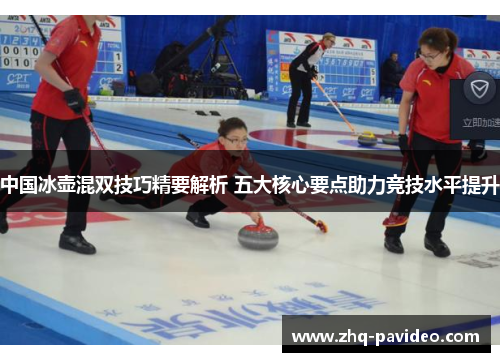 中国冰壶混双技巧精要解析 五大核心要点助力竞技水平提升