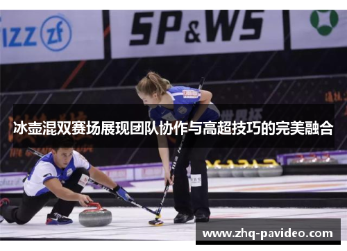 冰壶混双赛场展现团队协作与高超技巧的完美融合