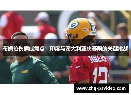 布姆拉伤病成焦点：印度与澳大利亚决赛前的关键挑战