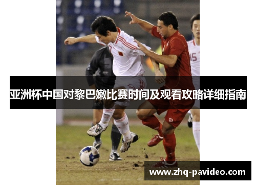 亚洲杯中国对黎巴嫩比赛时间及观看攻略详细指南