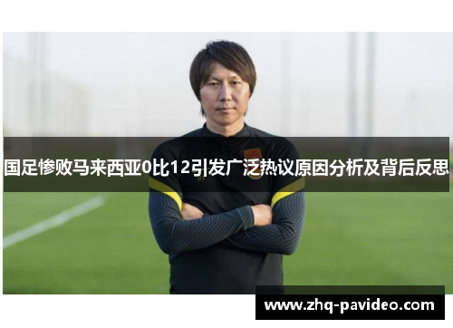 国足惨败马来西亚0比12引发广泛热议原因分析及背后反思