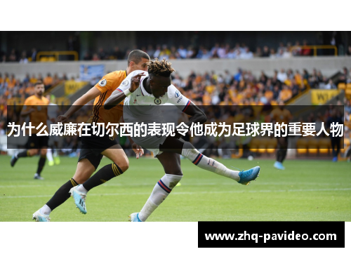 为什么威廉在切尔西的表现令他成为足球界的重要人物