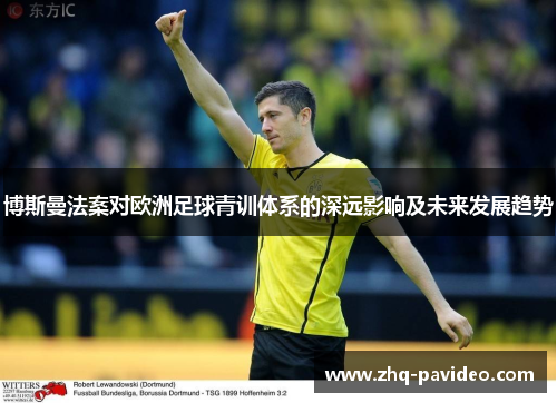 博斯曼法案对欧洲足球青训体系的深远影响及未来发展趋势
