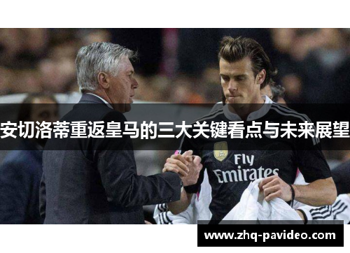 安切洛蒂重返皇马的三大关键看点与未来展望