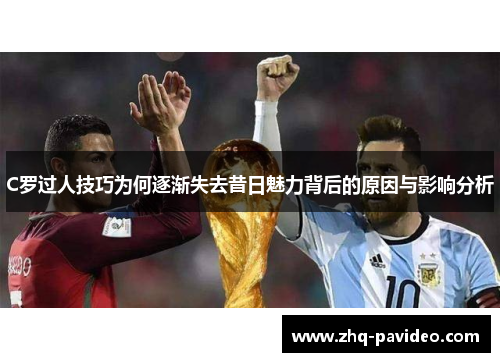 C罗过人技巧为何逐渐失去昔日魅力背后的原因与影响分析