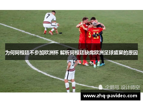 为何阿根廷不参加欧洲杯 解析阿根廷缺席欧洲足球盛宴的原因