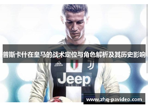 普斯卡什在皇马的战术定位与角色解析及其历史影响