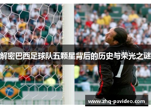 解密巴西足球队五颗星背后的历史与荣光之谜