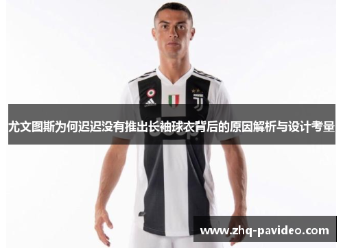 尤文图斯为何迟迟没有推出长袖球衣背后的原因解析与设计考量