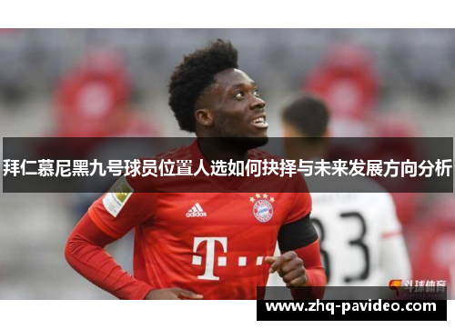 拜仁慕尼黑九号球员位置人选如何抉择与未来发展方向分析