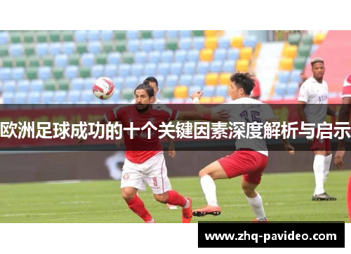 欧洲足球成功的十个关键因素深度解析与启示