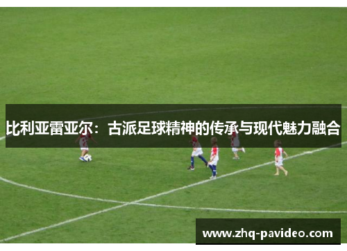 比利亚雷亚尔：古派足球精神的传承与现代魅力融合
