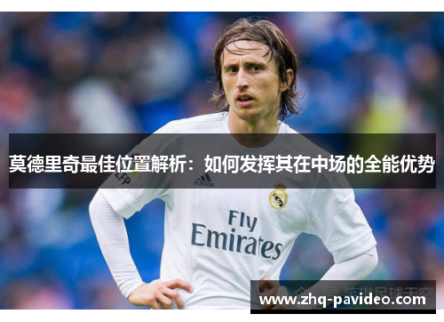 莫德里奇最佳位置解析：如何发挥其在中场的全能优势