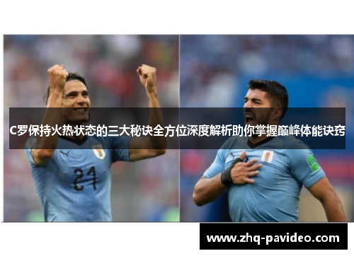 C罗保持火热状态的三大秘诀全方位深度解析助你掌握巅峰体能诀窍