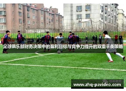 足球俱乐部财务决策中的盈利目标与竞争力提升的双重平衡策略