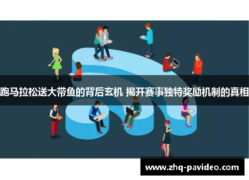 跑马拉松送大带鱼的背后玄机 揭开赛事独特奖励机制的真相