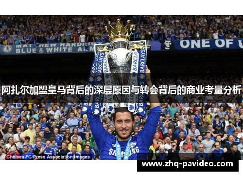 阿扎尔加盟皇马背后的深层原因与转会背后的商业考量分析
