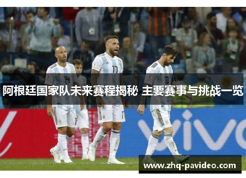 阿根廷国家队未来赛程揭秘 主要赛事与挑战一览