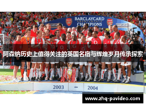 阿森纳历史上值得关注的英国名宿与辉煌岁月传承探索