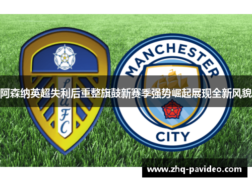 阿森纳英超失利后重整旗鼓新赛季强势崛起展现全新风貌