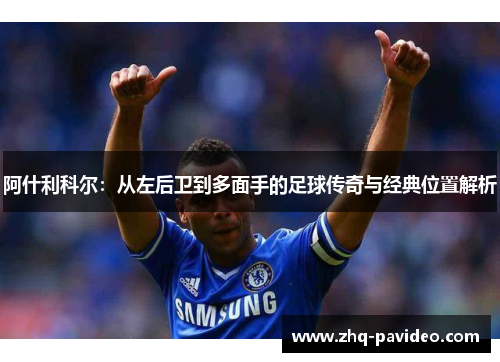 阿什利科尔：从左后卫到多面手的足球传奇与经典位置解析