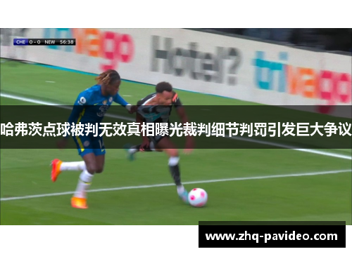 哈弗茨点球被判无效真相曝光裁判细节判罚引发巨大争议